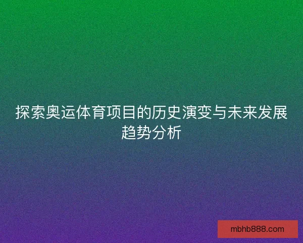 探索奥运体育项目的历史演变与未来发展趋势分析