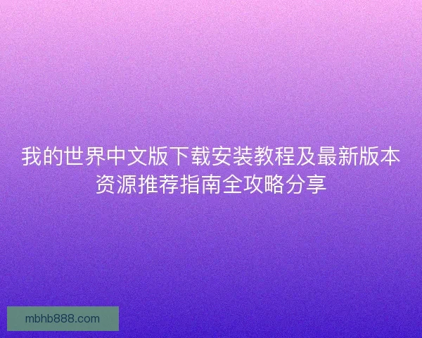 我的世界中文版下载安装教程及最新版本资源推荐指南全攻略分享