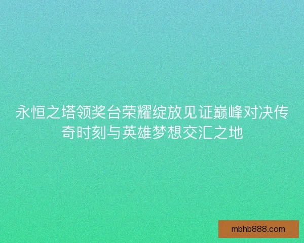 永恒之塔领奖台荣耀绽放见证巅峰对决传奇时刻与英雄梦想交汇之地