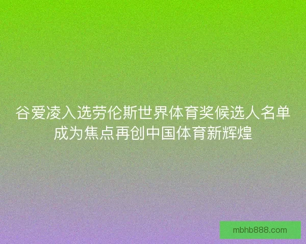 谷爱凌入选劳伦斯世界体育奖候选人名单成为焦点再创中国体育新辉煌
