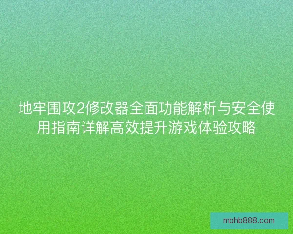 地牢围攻2修改器全面功能解析与安全使用指南详解高效提升游戏体验攻略