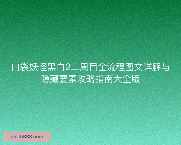 口袋妖怪黑白2二周目全流程图文详解与隐藏要素攻略指南大全版 口袋妖怪黑白2二周目全流程图文详解与隐藏要素攻略指南大全版