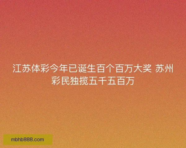 江苏体彩今年已诞生百个百万大奖 苏州彩民独揽五千五百万