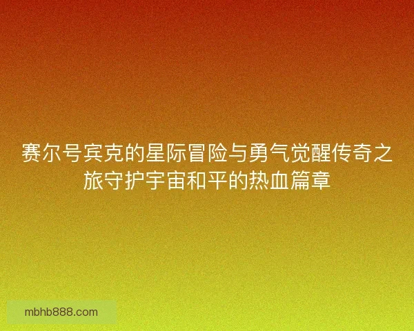 赛尔号宾克的星际冒险与勇气觉醒传奇之旅守护宇宙和平的热血篇章