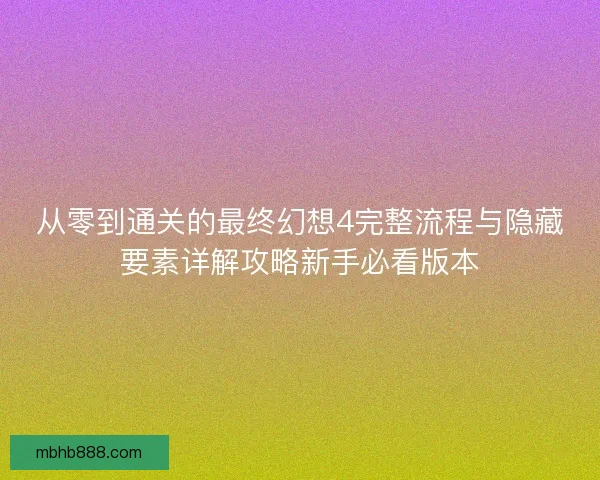 从零到通关的最终幻想4完整流程与隐藏要素详解攻略新手必看版本