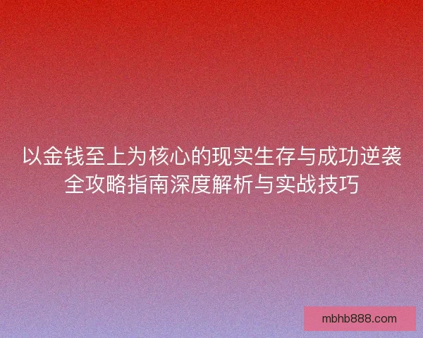 以金钱至上为核心的现实生存与成功逆袭全攻略指南深度解析与实战技巧